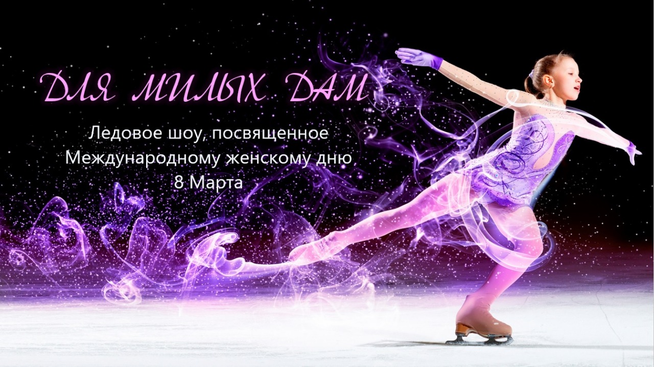 Ледовое шоу «Для милых дам», посвященное Международному женскому дню 8 Марта. 2021 год.